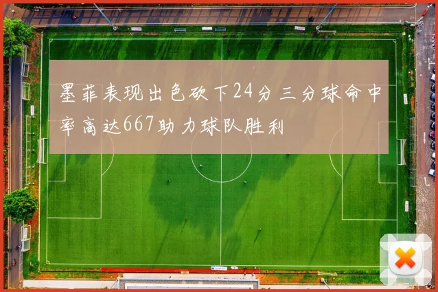 墨菲表现出色砍下24分三分球命中率高达667助力球队胜利