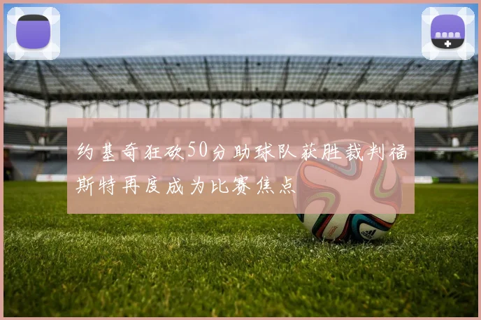 约基奇狂砍50分助球队获胜裁判福斯特再度成为比赛焦点