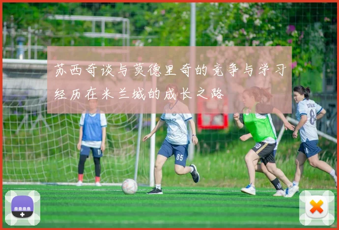 苏西奇谈与莫德里奇的竞争与学习经历在米兰城的成长之路