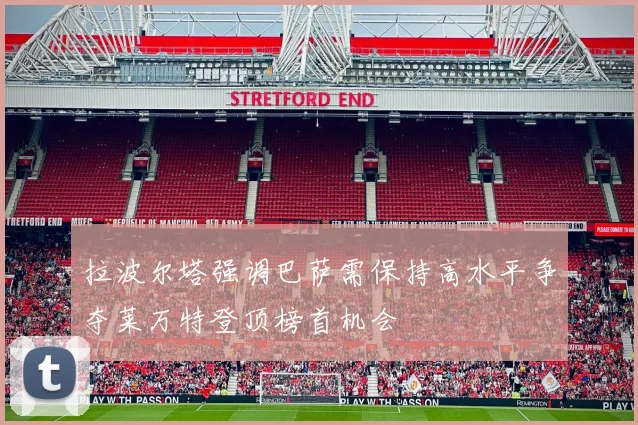 拉波尔塔强调巴萨需保持高水平争夺莱万特登顶榜首机会