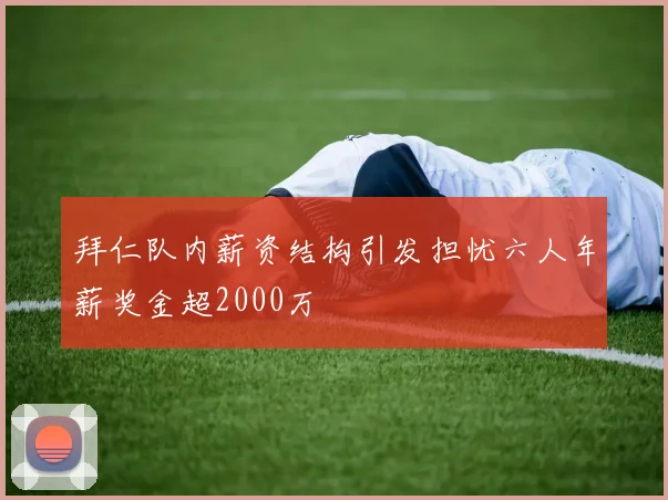 拜仁队内薪资结构引发担忧六人年薪奖金超2000万