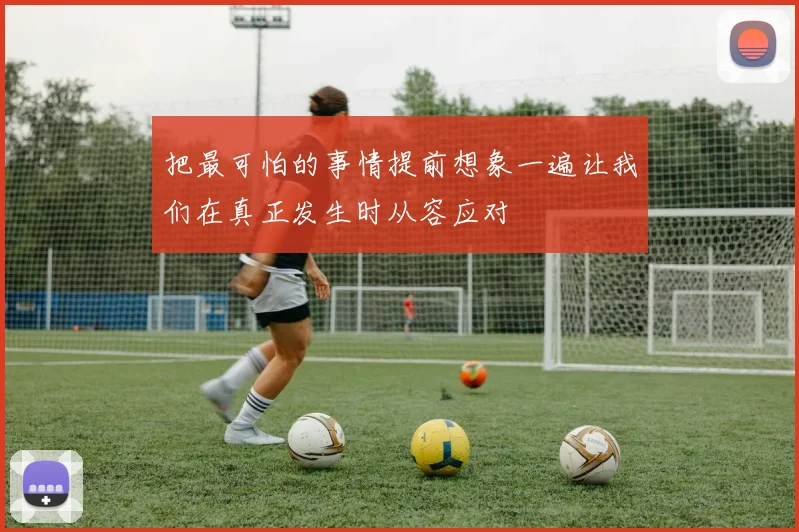 把最可怕的事情提前想象一遍让我们在真正发生时从容应对