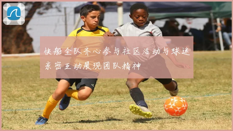 快船全队齐心参与社区活动与球迷亲密互动展现团队精神