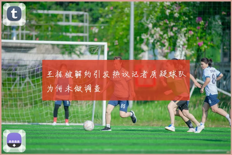 王栋被解约引发热议记者质疑球队为何未做调查