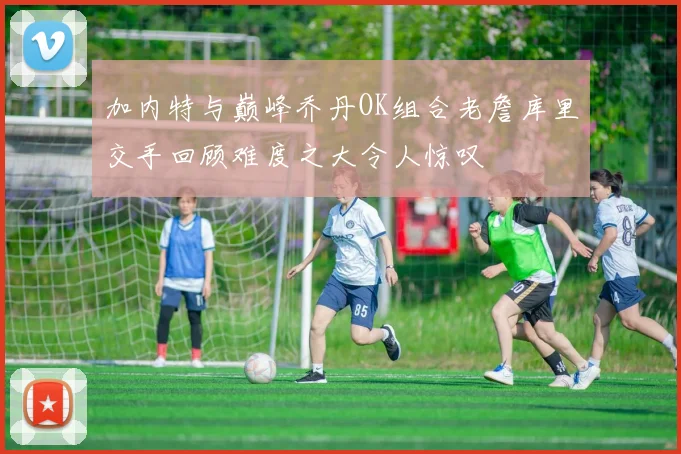 加内特与巅峰乔丹OK组合老詹库里交手回顾难度之大令人惊叹