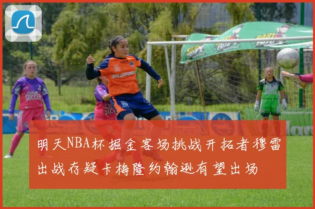 明天NBA杯掘金客场挑战开拓者穆雷出战存疑卡梅隆约翰逊有望出场