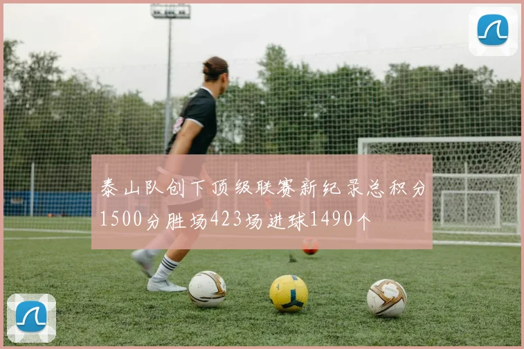 泰山队创下顶级联赛新纪录总积分1500分胜场423场进球1490个