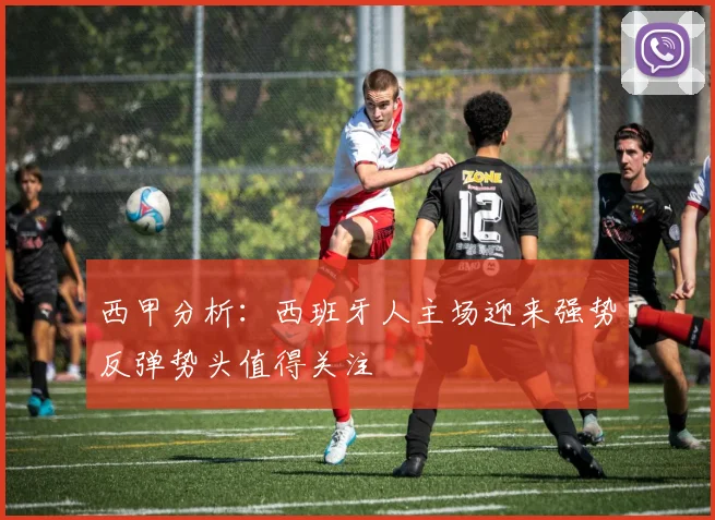 西甲分析：西班牙人主场迎来强势反弹势头值得关注