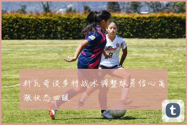 科瓦奇谈多特战术调整球员信心高涨状态回暖