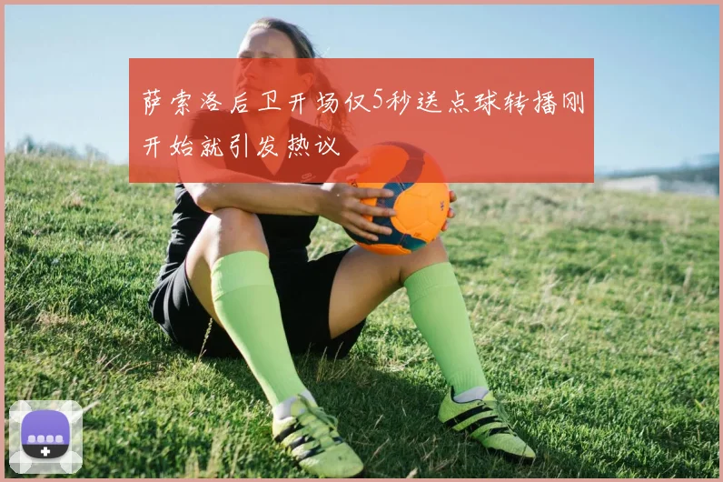萨索洛后卫开场仅5秒送点球转播刚开始就引发热议