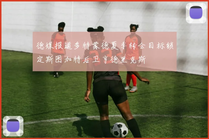 德媒报道多特蒙德夏季转会目标锁定斯图加特后卫亨德里克斯