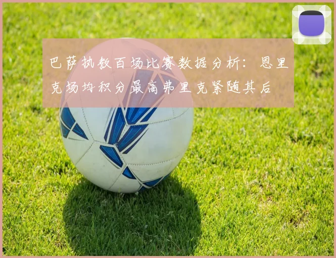 巴萨执教百场比赛数据分析：恩里克场均积分最高弗里克紧随其后