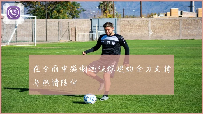 在冷雨中感谢远征球迷的全力支持与热情陪伴
