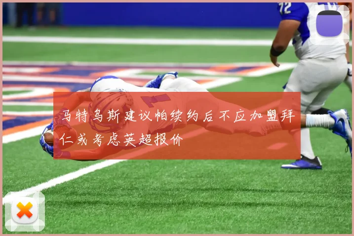 马特乌斯建议帕续约后不应加盟拜仁或考虑英超报价