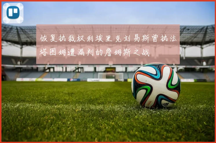 恢复执裁权利埃里克刘易斯曾执法塔图姆遭漏判的詹姆斯之战