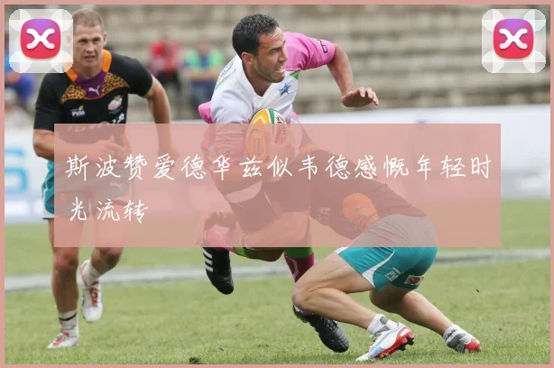 斯波赞爱德华兹似韦德感慨年轻时光流转