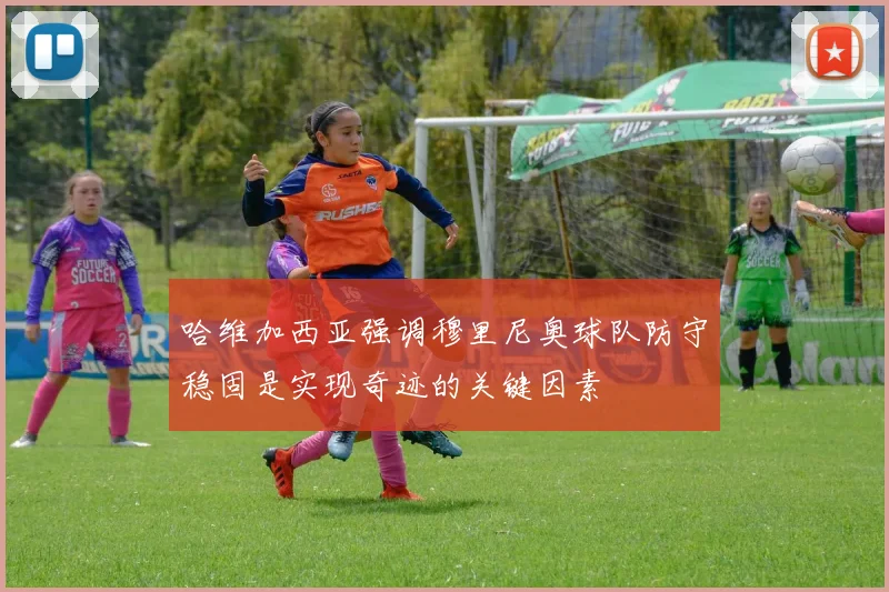 哈维加西亚强调穆里尼奥球队防守稳固是实现奇迹的关键因素