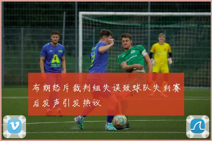 布朗怒斥裁判组失误致球队失利赛后发声引发热议