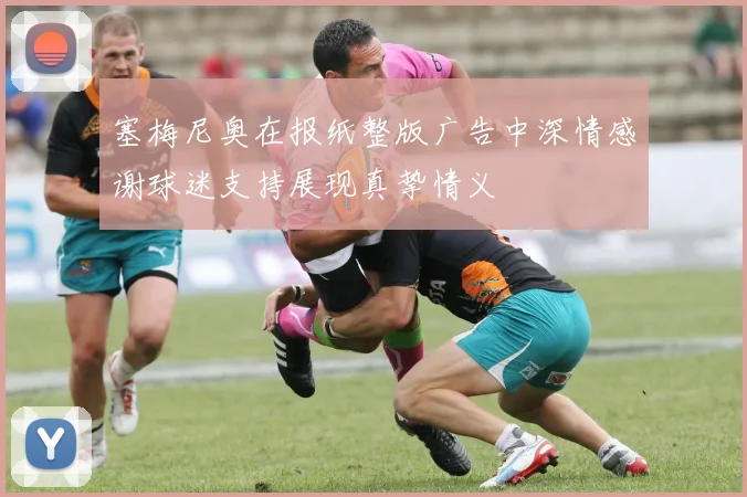 塞梅尼奥在报纸整版广告中深情感谢球迷支持展现真挚情义