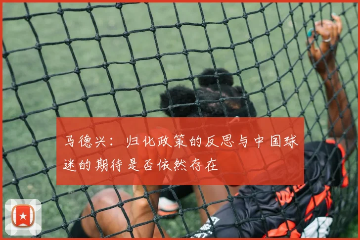 马德兴：归化政策的反思与中国球迷的期待是否依然存在